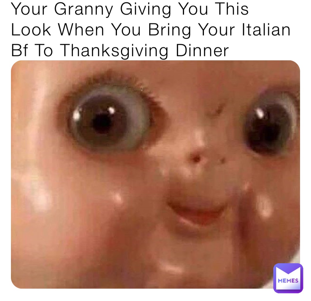 Your Granny Giving You This Look When You Bring Your Italian Bf To Thanksgiving Dinner