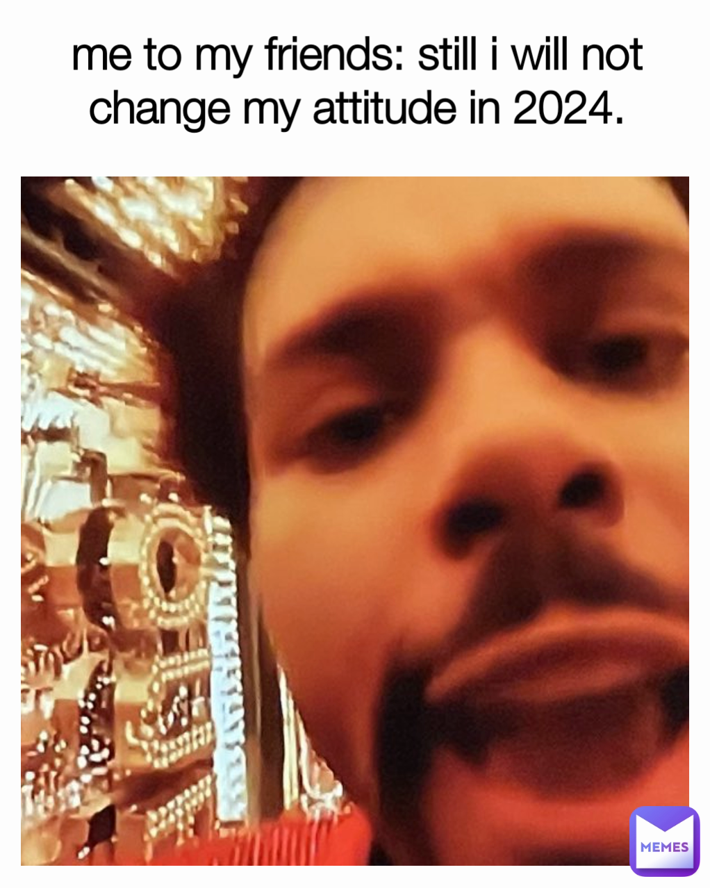 me to my friends: still i will not change my attitude in 2024.