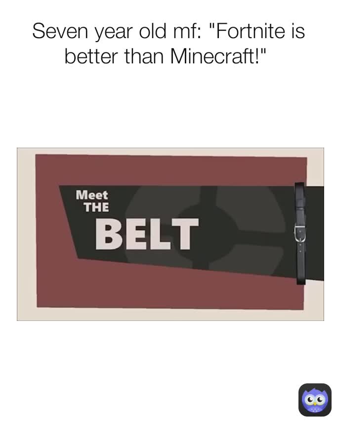 Seven year old mf: "Fortnite is better than Minecraft!" 