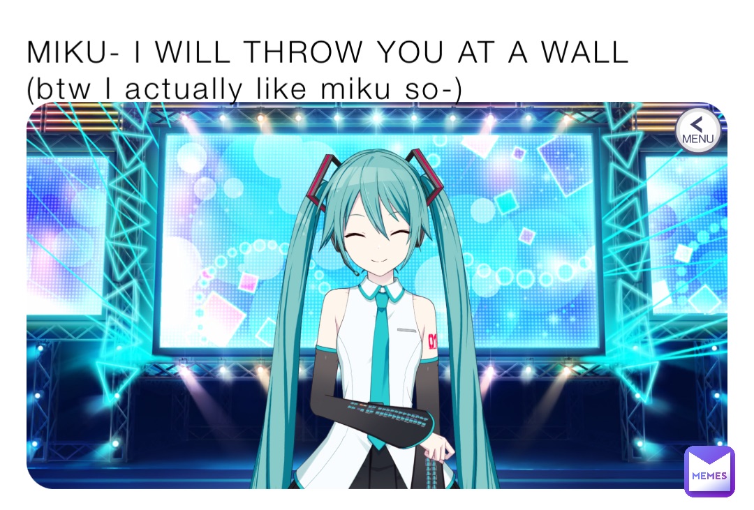 MIKU- I WILL THROW YOU AT A WALL (btw I actually like miku so-)