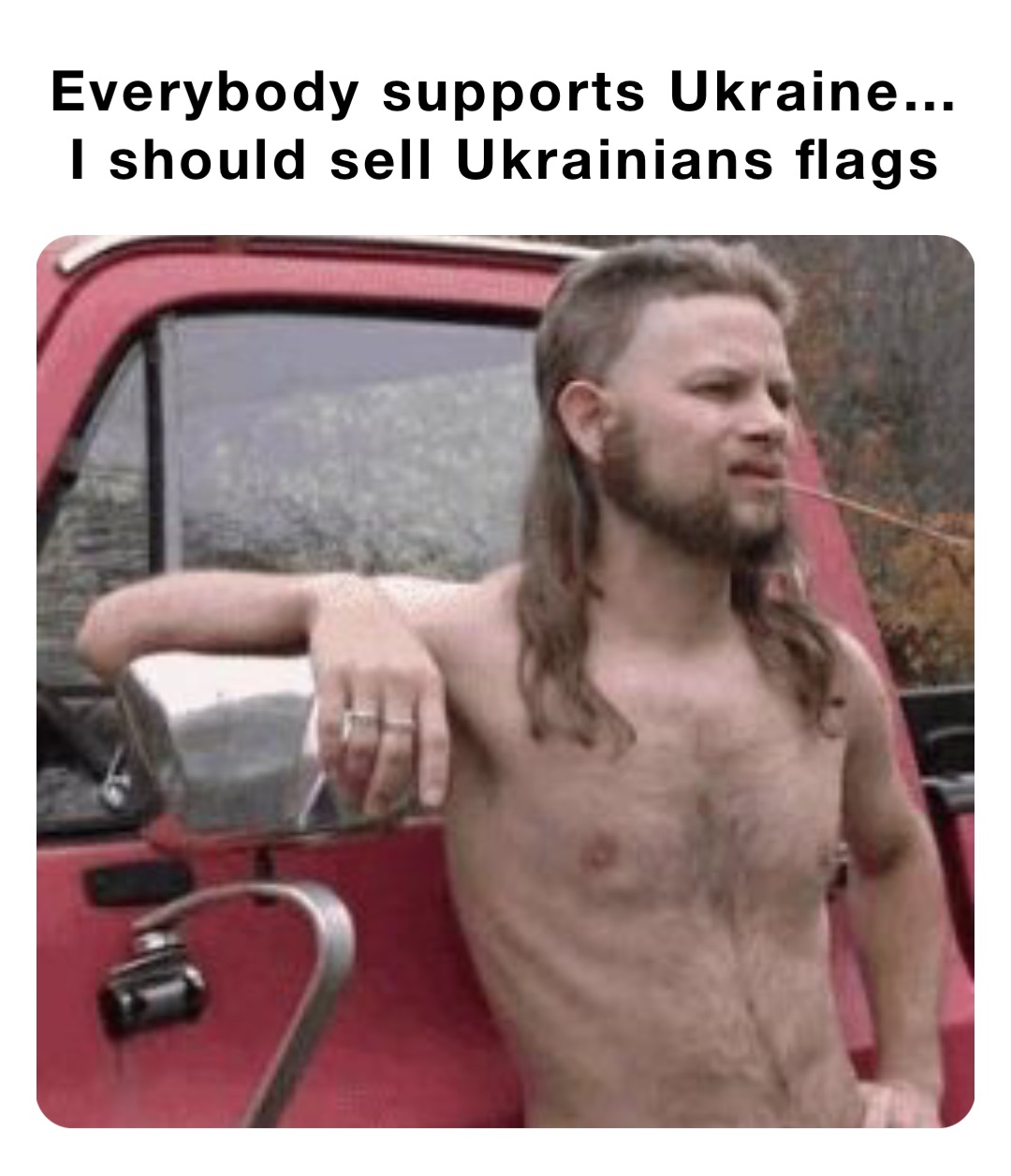 Everybody supports Ukraine…
I should sell Ukrainians flags