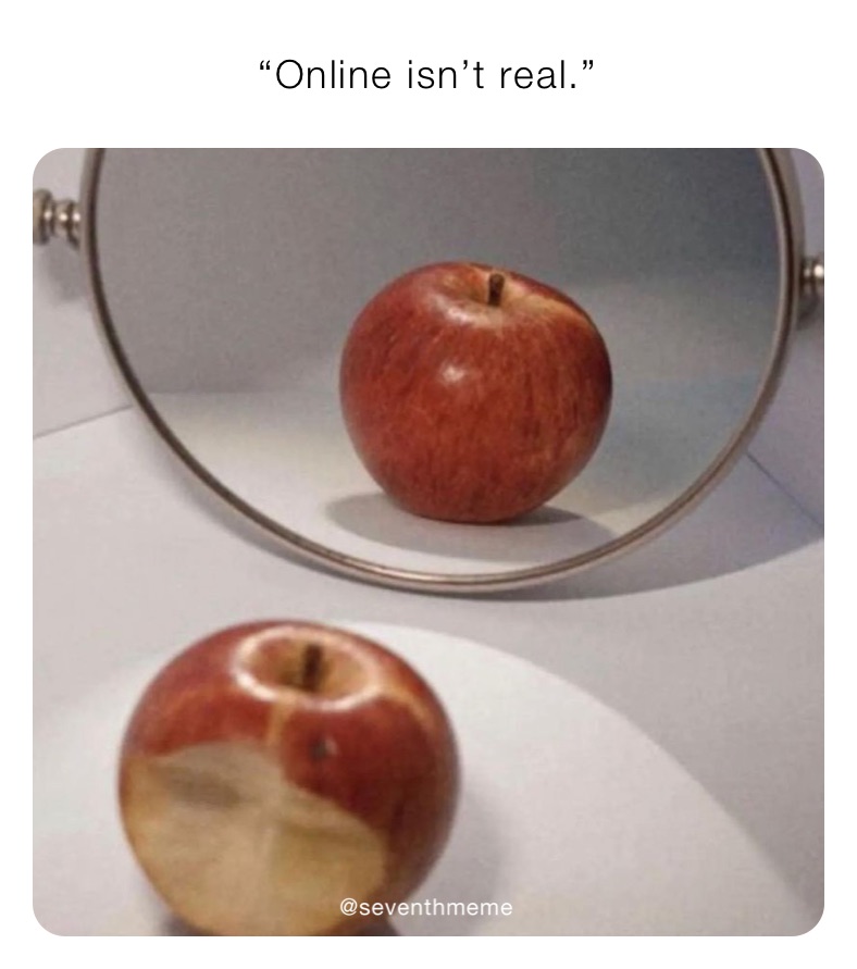 “Online isn’t real.”