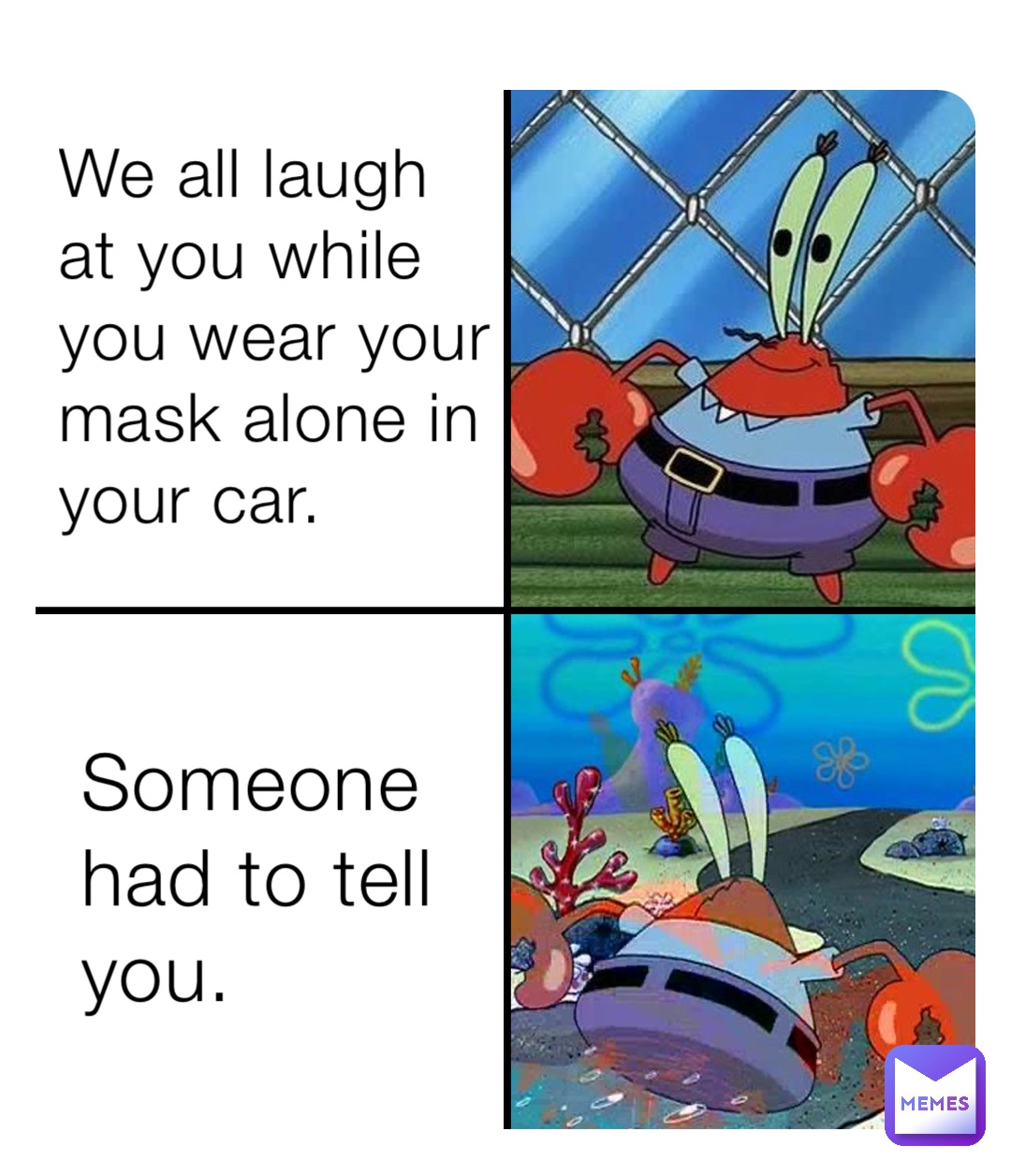 We all laugh at you while you wear your mask alone in your car. Someone had to tell you.