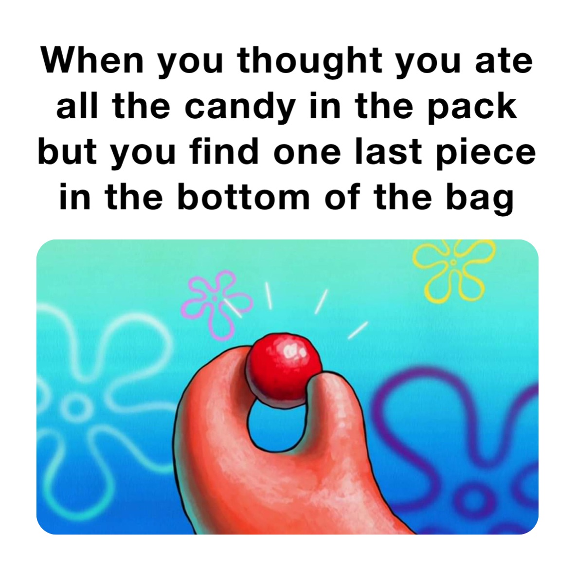 When you thought you ate all the candy in the pack but you find one last piece in the bottom of the bag