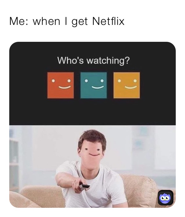 Me: when I get Netflix