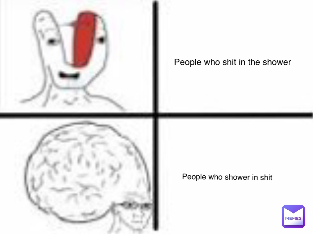 People who shit in the shower People who shower in shit