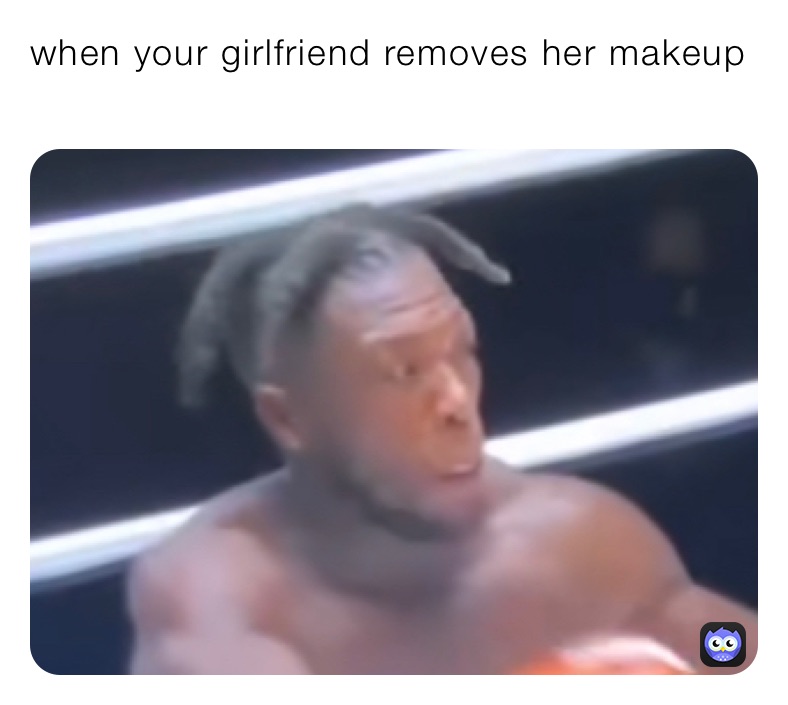 when your girlfriend removes her makeup
