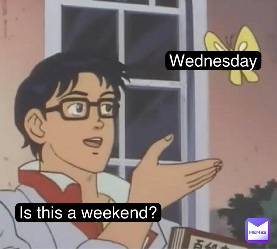 Wednesday Is this a weekend?