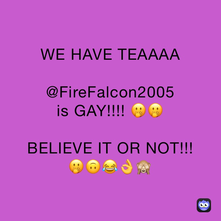 WE HAVE TEAAAA

@FireFalcon2005 
is GAY!!!! 🤭🤭

BELIEVE IT OR NOT!!!
🤭🙃😂👌🙈