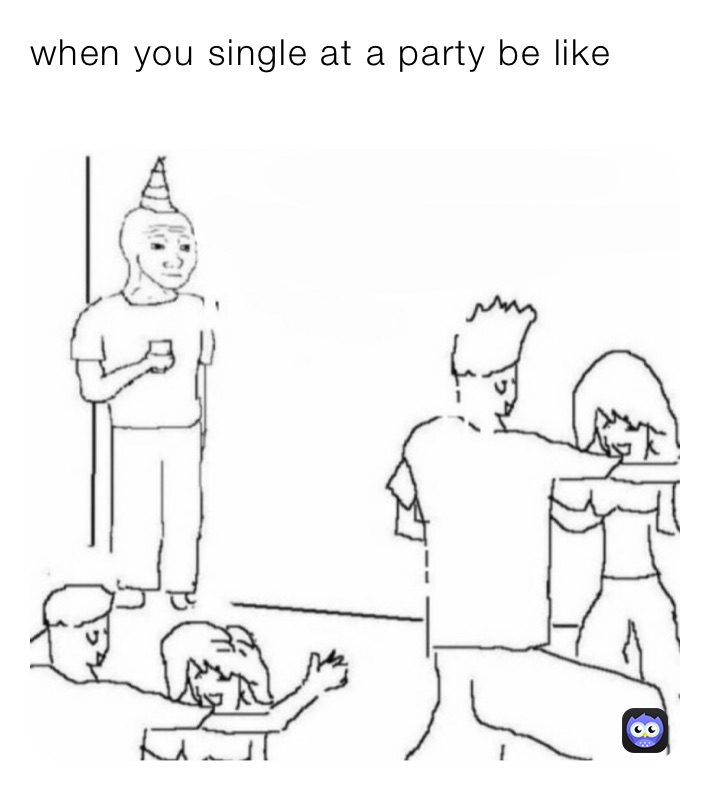 when you single at a party be like
