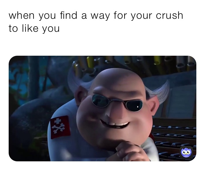 when you find a way for your crush to like you
