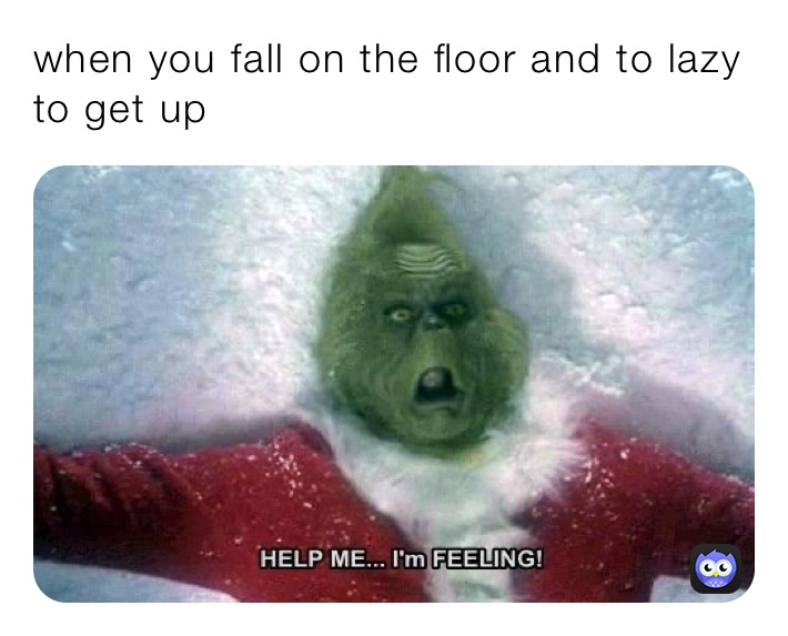 when you fall on the floor and to lazy to get up