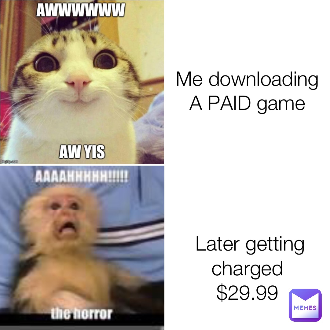 Me downloading
A PAID game Later getting charged
$29.99