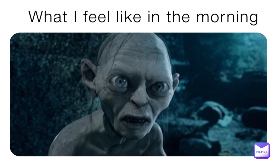 What I feel like in the morning