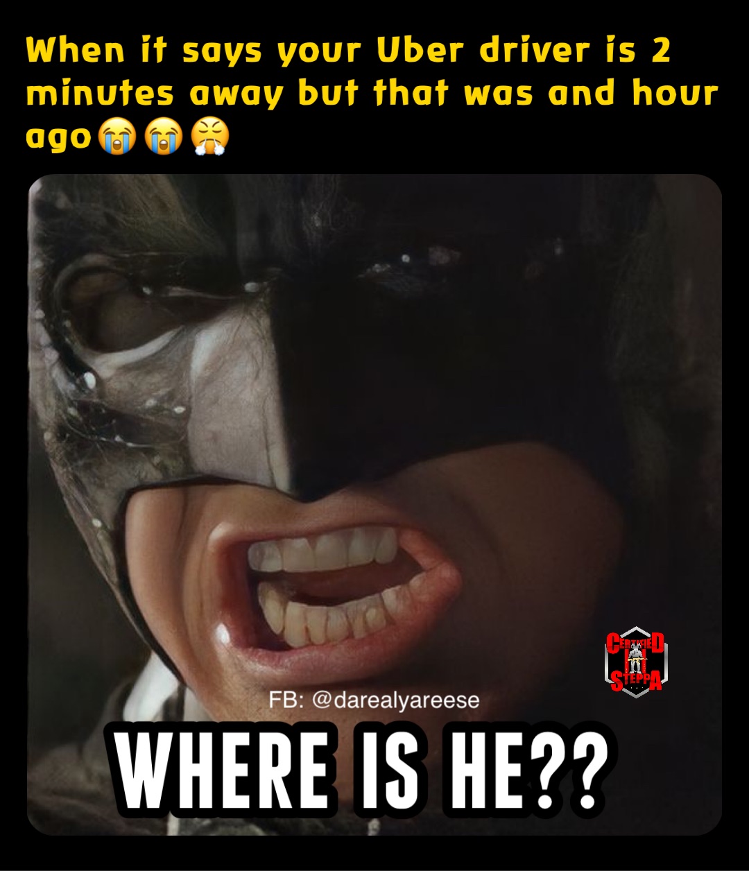When it says your Uber driver is 2
minutes away but that was and hour 
ago😭😭😤 FB: @darealyareese