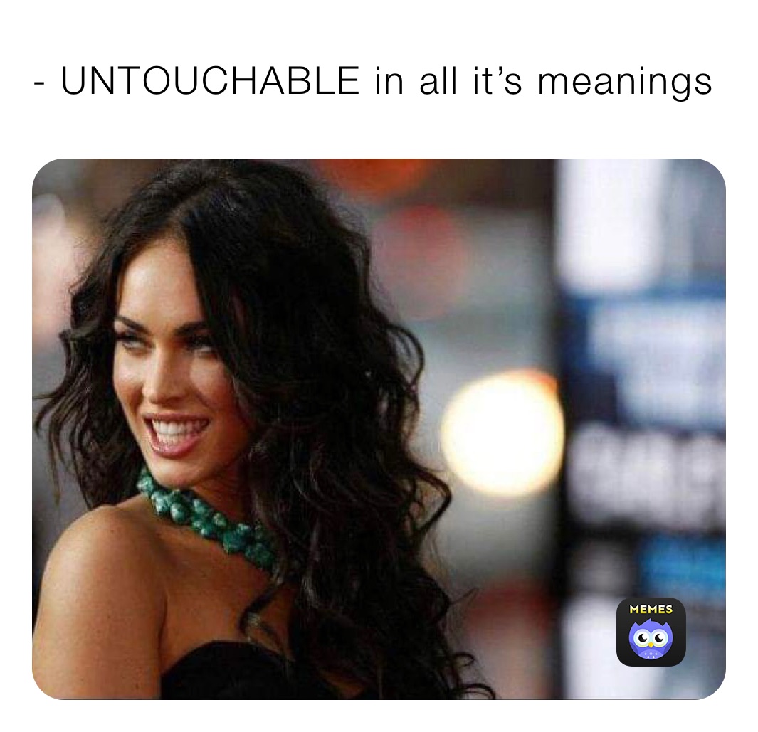 - UNTOUCHABLE in all it’s meanings 