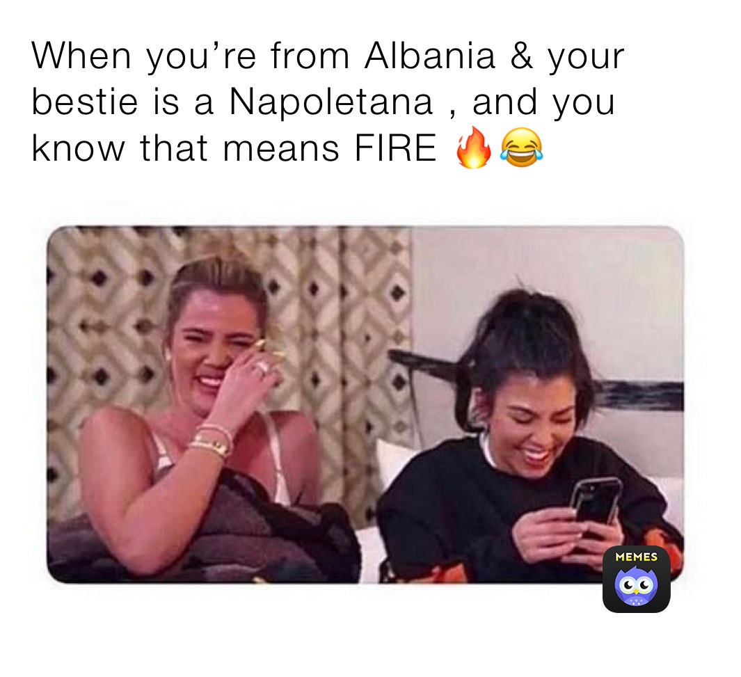 When you’re from Albania & your bestie is a Napoletana , and you know that means FIRE 🔥😂