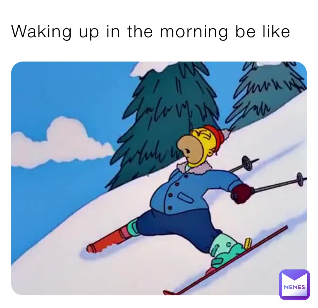 Waking up in the morning be like