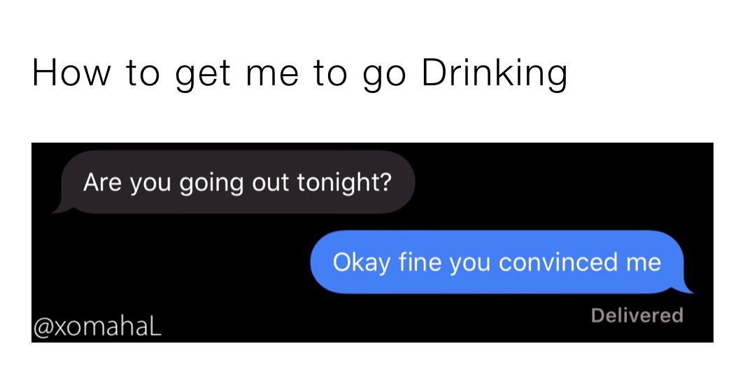How to get me to go Drinking