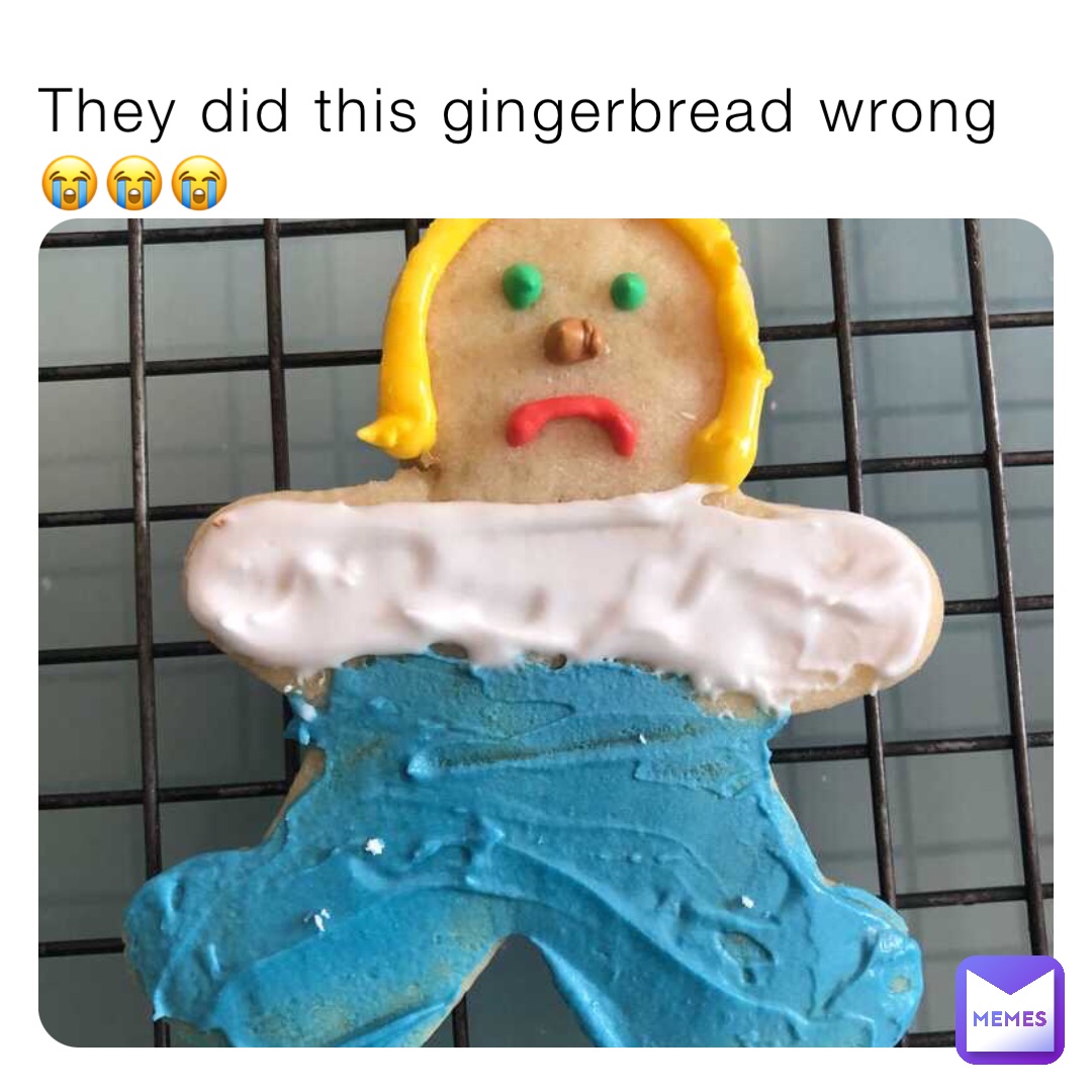 They did this gingerbread wrong 😭😭😭