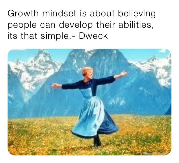Growth mindset is about believing people can develop their abilities,
its that simple.- Dweck