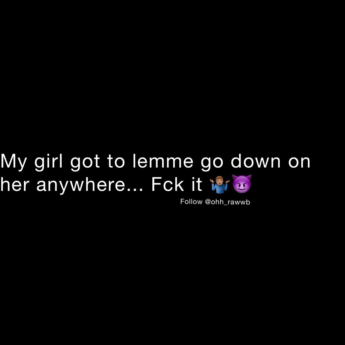 My girl got to lemme go down on her anywhere... Fck it 🤷🏽‍♂️😈