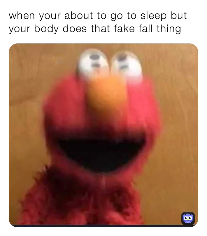 when your about to go to sleep but your body does that fake fall thing