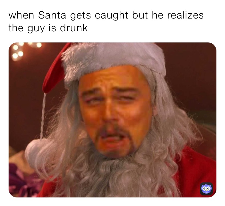 when Santa gets caught but he realizes the guy is drunk