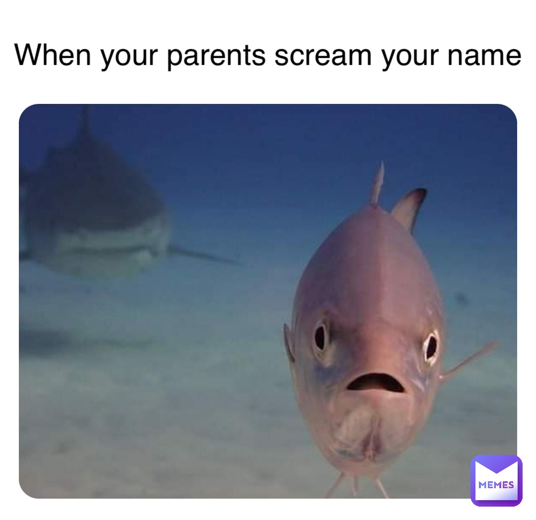 When your parents scream your name