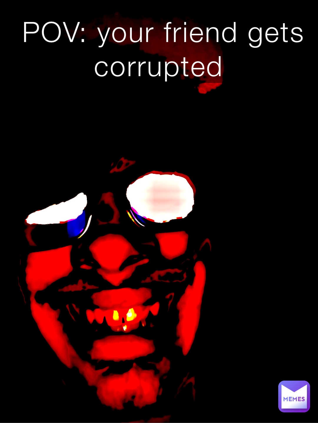 POV: your friend gets corrupted