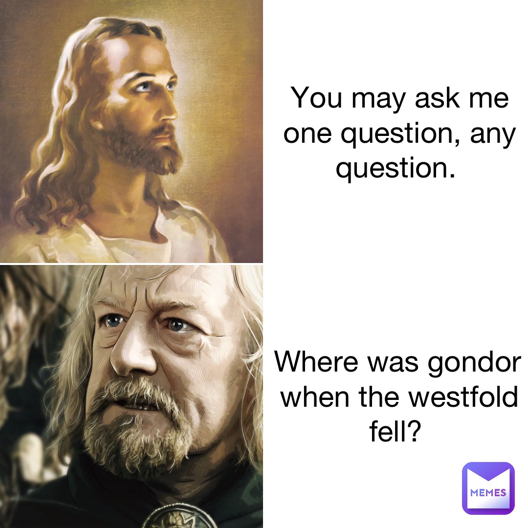 You may ask me one question, any question. Where was Gondor when the Westfold fell?