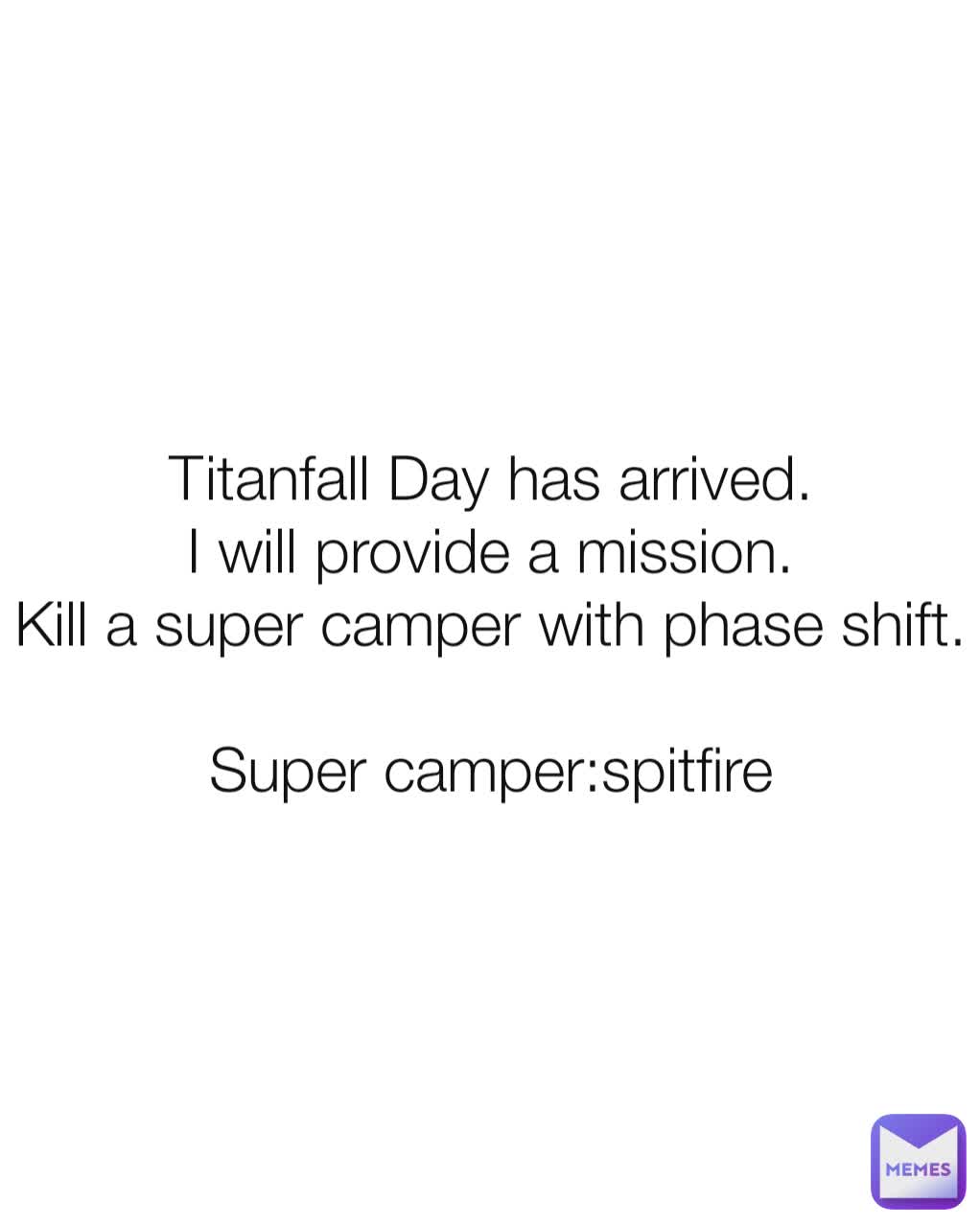 Titanfall Day has arrived.
I will provide a mission.
Kill a super camper with phase shift.

Super camper:spitfire