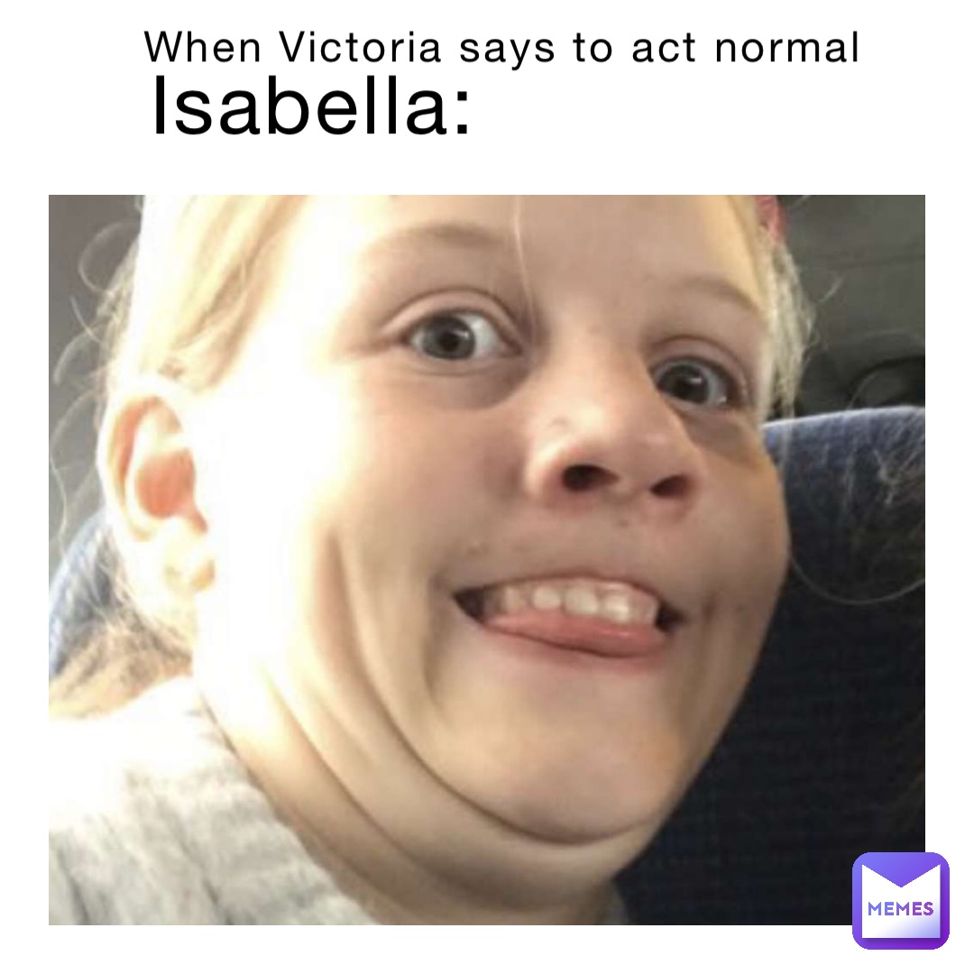 When Victoria says to act normal Isabella: