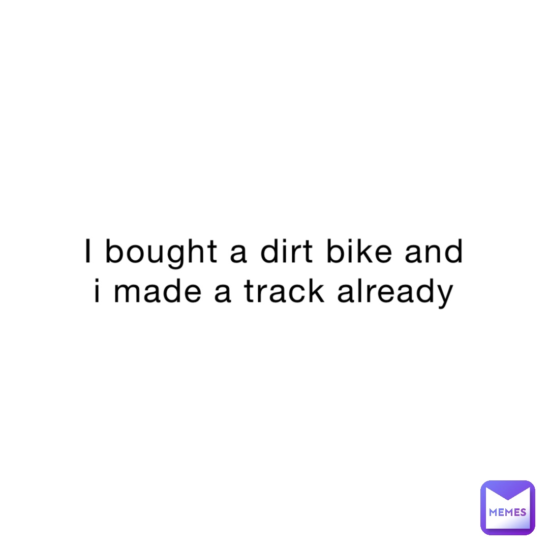 I bought a dirt bike and I made a track already