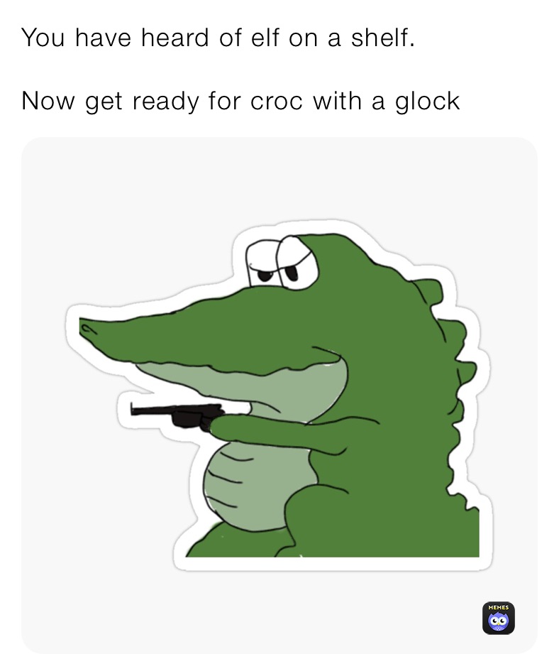 You have heard of elf on a shelf.

Now get ready for croc with a glock 