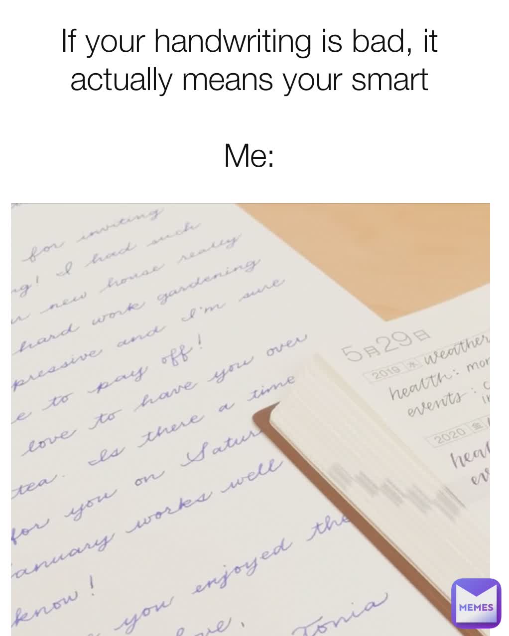 If your handwriting is bad, it actually means your smart

Me: