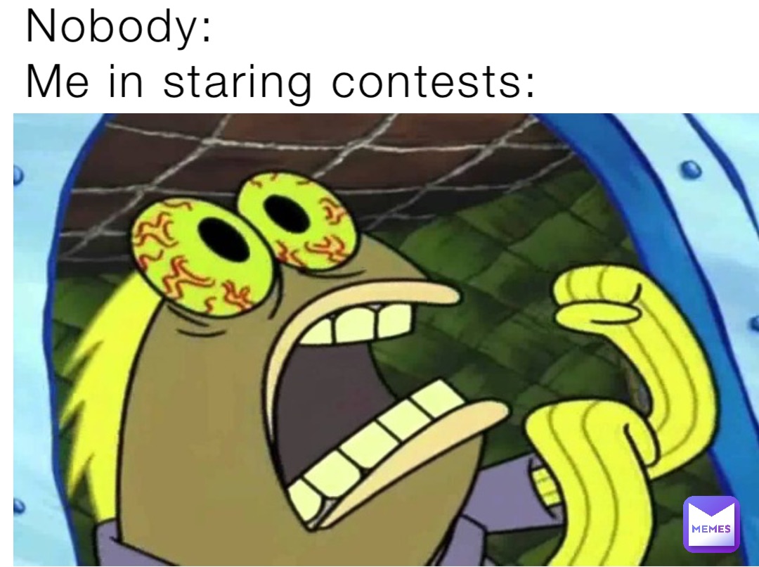 Nobody:
Me in staring contests: