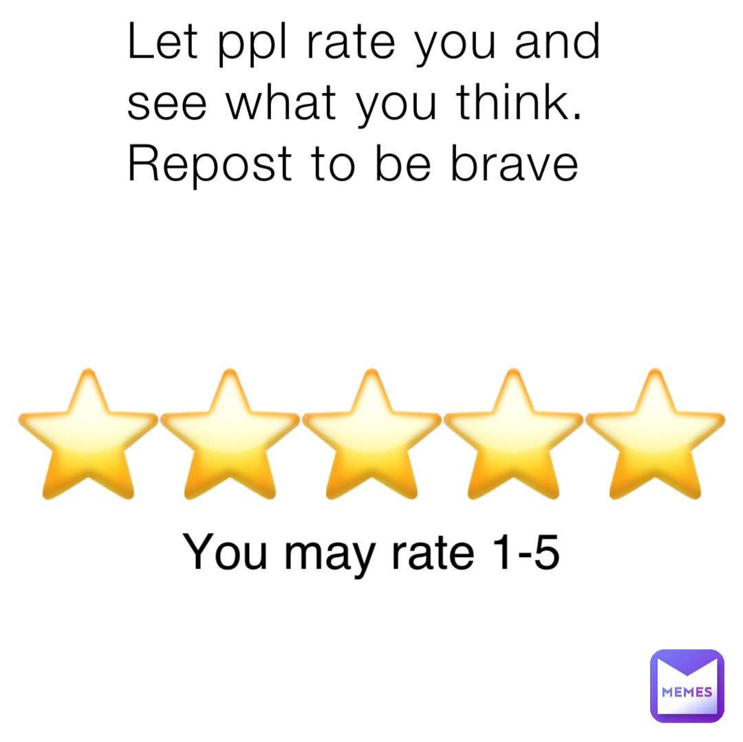 Let ppl rate you and see what you think. Repost to be brave ⭐️⭐️⭐️⭐️⭐️ You may rate 1-5