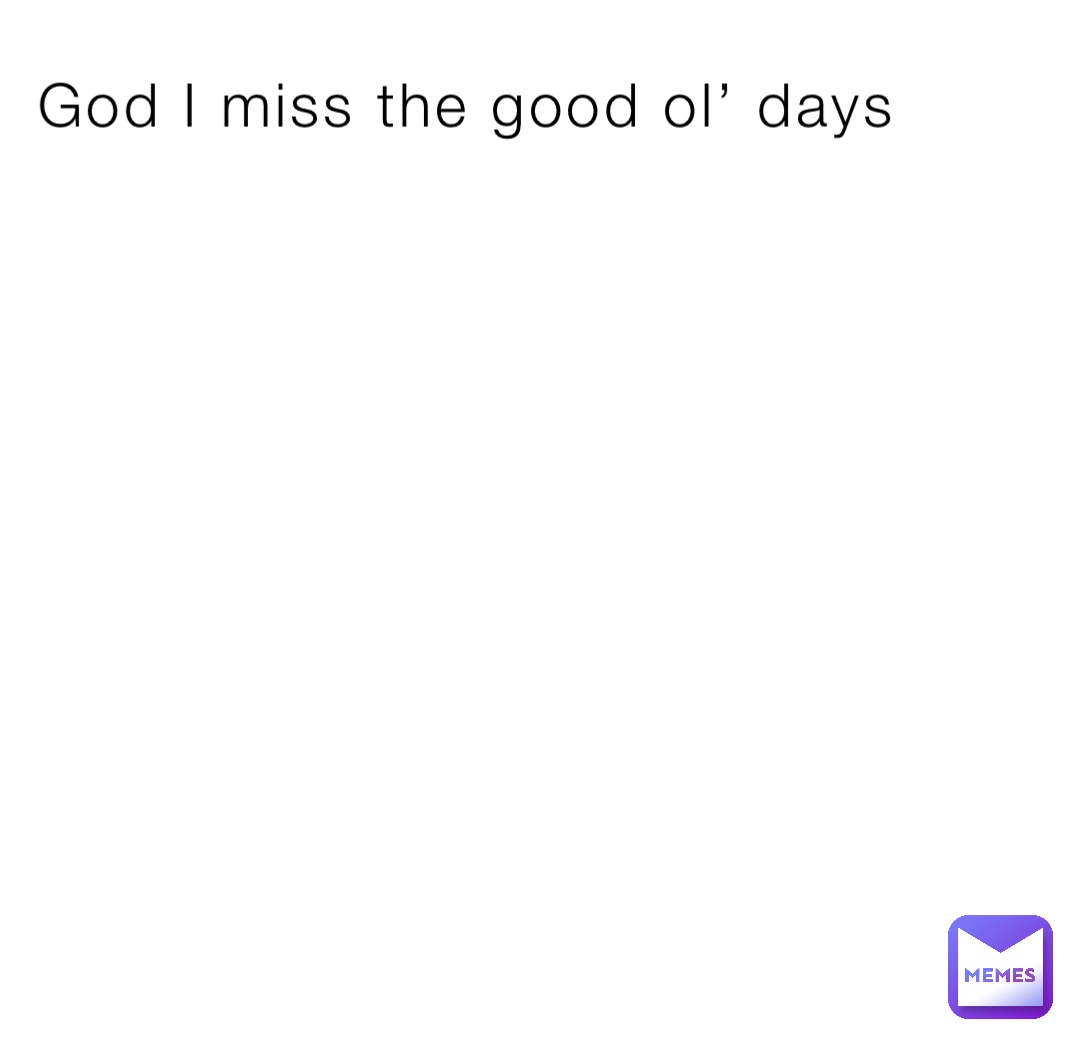 God I miss the good ol’ days