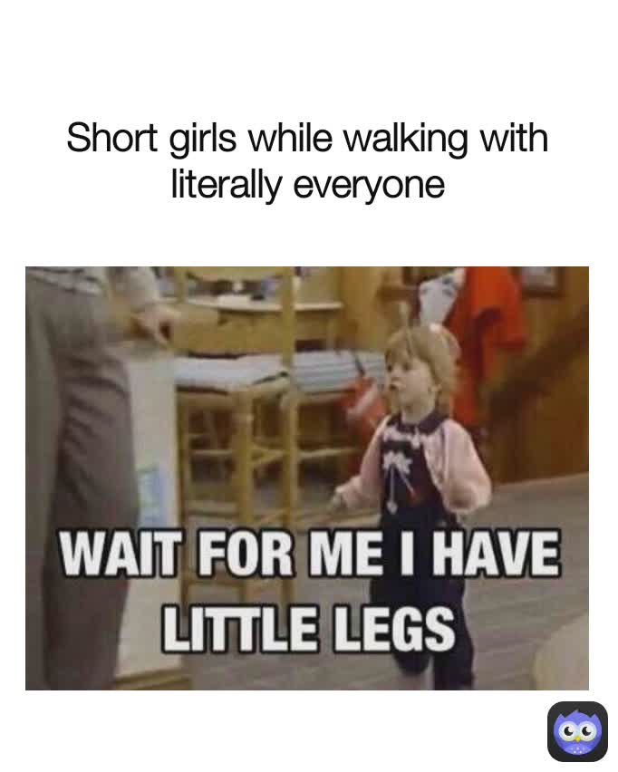 Short girls while walking with literally everyone