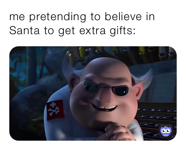 me pretending to believe in Santa to get extra gifts: