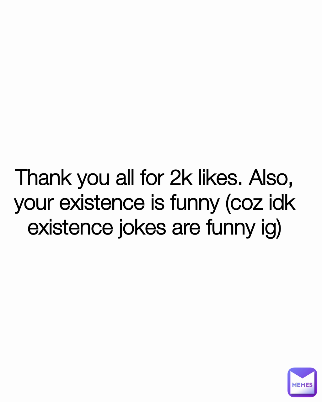 Thank you all for 2k likes. Also, your existence is funny (coz idk existence jokes are funny ig)