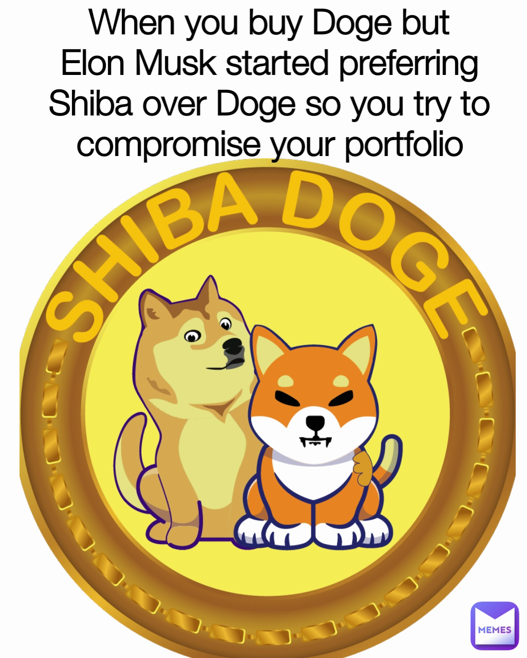 When you buy Doge but Elon Musk started preferring Shiba over Doge so you try to compromise your portfolio