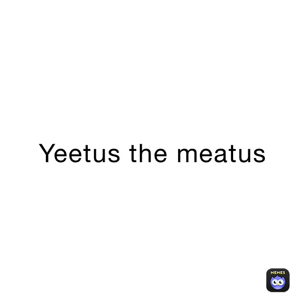 Yeetus the meatus | @porkedo | Memes