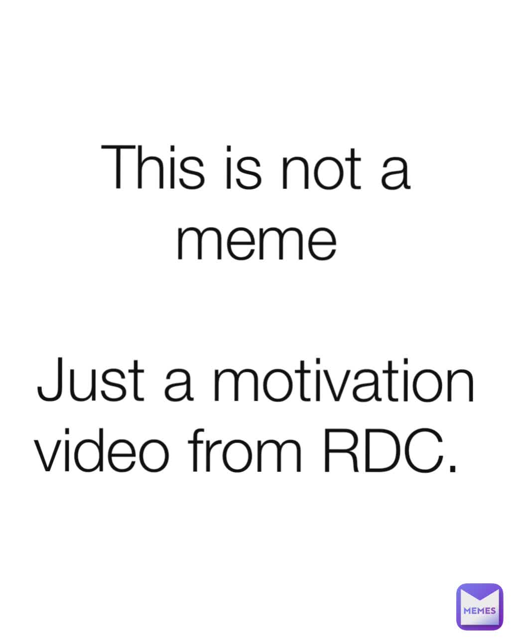 This is not a meme

Just a motivation video from RDC. 