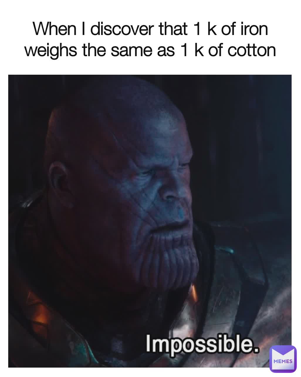 When I discover that 1 k of iron weighs the same as 1 k of cotton