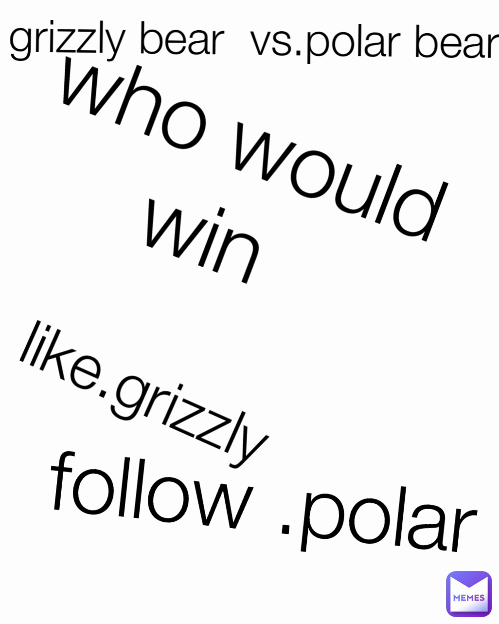 grizzly bear  vs.polar bear follow .polar  like.grizzly 
 who would win 