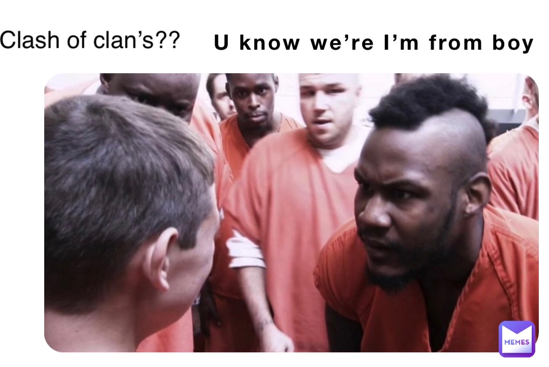 U know we’re I’m from boy Clash of clan’s??