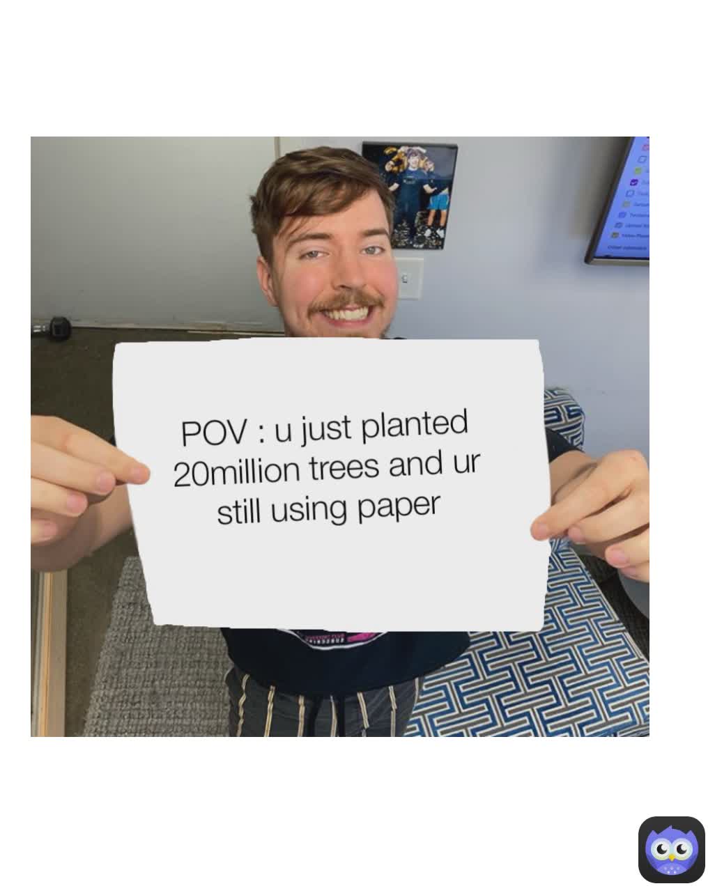 POV : u just planted 20million trees and ur still using paper