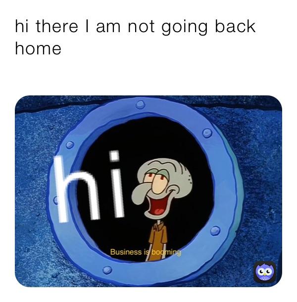 hi there I am not going back home 
